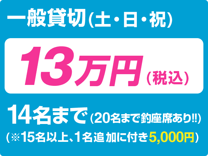 土日祝一般貸切13万円(税込み)で14名まで、釣座席は最大20名、15名以上の場合1名追加につき5000円いただいています。